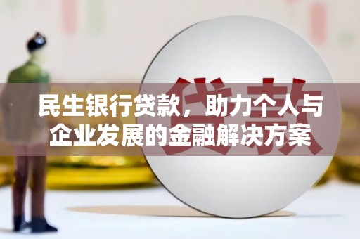 峰峰矿区民生银行贷款，助力个人与企业发展的金融解决方案