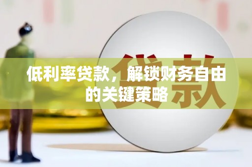 峰峰矿区低利率贷款，解锁财务自由的关键策略