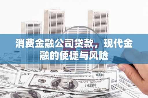 峰峰矿区消费金融公司贷款，现代金融的便捷与风险