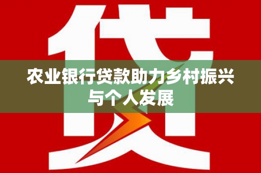 峰峰矿区农业银行贷款助力乡村振兴与个人发展