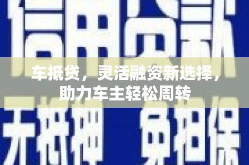 峰峰矿区车抵贷，灵活融资新选择，助力车主轻松周转