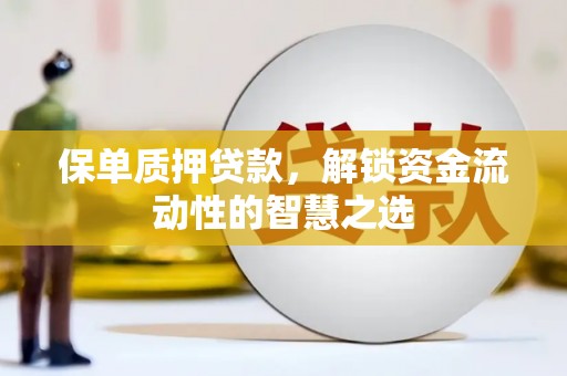 峰峰矿区保单质押贷款，解锁资金流动性的智慧之选