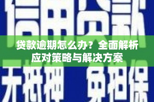 峰峰矿区贷款逾期怎么办？全面解析应对策略与解决方案