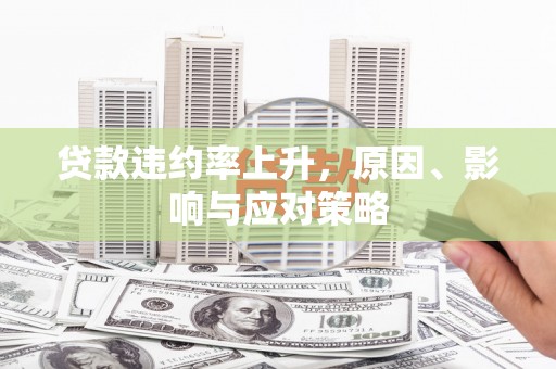 峰峰矿区贷款违约率上升，原因、影响与应对策略