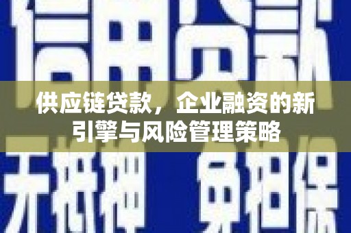 峰峰矿区供应链贷款，企业融资的新引擎与风险管理策略