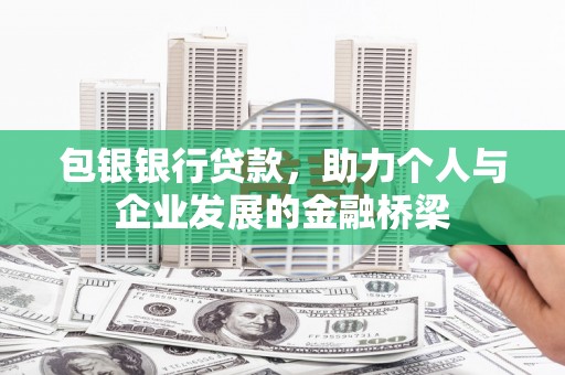 峰峰矿区包银银行贷款，助力个人与企业发展的金融桥梁
