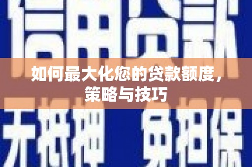 峰峰矿区如何最大化您的贷款额度，策略与技巧