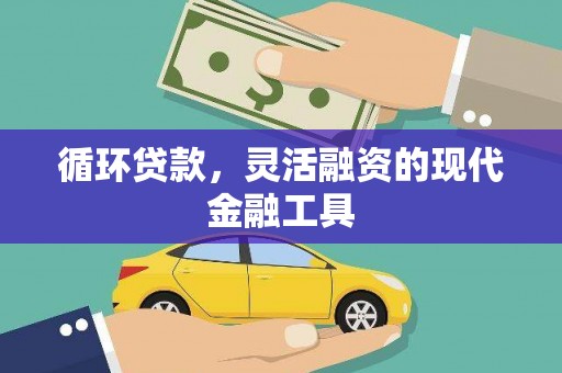 峰峰矿区循环贷款，灵活融资的现代金融工具