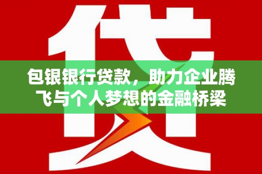 峰峰矿区包银银行贷款，助力企业腾飞与个人梦想的金融桥梁
