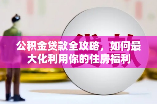 峰峰矿区公积金贷款全攻略，如何最大化利用你的住房福利