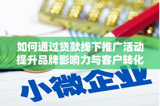 峰峰矿区如何通过贷款线下推广活动提升品牌影响力与客户转化率