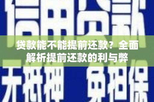 峰峰矿区贷款能不能提前还款？全面解析提前还款的利与弊