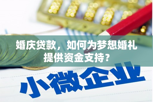 峰峰矿区婚庆贷款，如何为梦想婚礼提供资金支持？