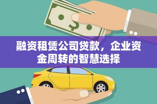 峰峰矿区融资租赁公司贷款，企业资金周转的智慧选择