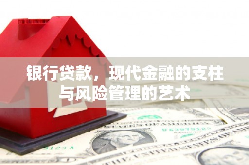峰峰矿区银行贷款，现代金融的支柱与风险管理的艺术
