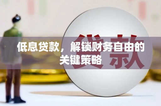 峰峰矿区低息贷款，解锁财务自由的关键策略