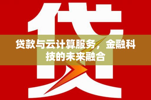 峰峰矿区贷款与云计算服务，金融科技的未来融合