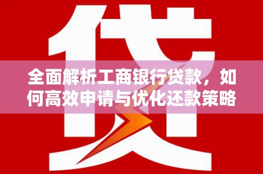 峰峰矿区全面解析工商银行贷款，如何高效申请与优化还款策略
