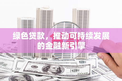 峰峰矿区绿色贷款，推动可持续发展的金融新引擎