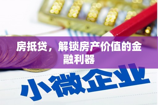 峰峰矿区房抵贷，解锁房产价值的金融利器