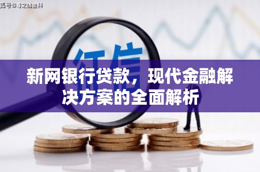 峰峰矿区新网银行贷款，现代金融解决方案的全面解析