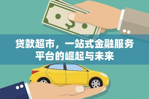 峰峰矿区贷款超市，一站式金融服务平台的崛起与未来