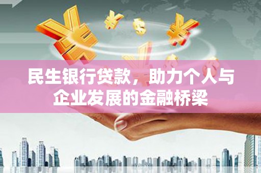 峰峰矿区民生银行贷款，助力个人与企业发展的金融桥梁