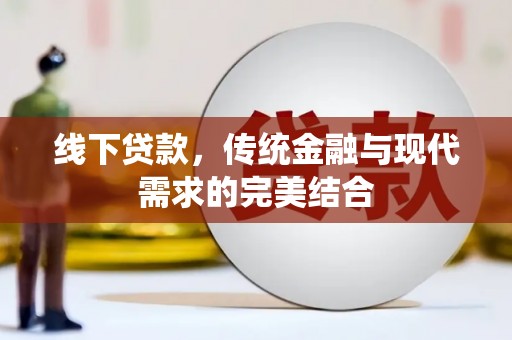 峰峰矿区线下贷款，传统金融与现代需求的完美结合