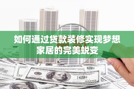 峰峰矿区如何通过贷款装修实现梦想家居的完美蜕变