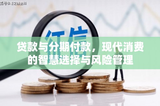 峰峰矿区贷款与分期付款，现代消费的智慧选择与风险管理
