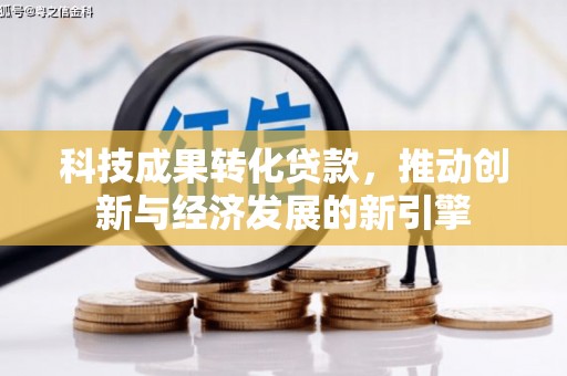 峰峰矿区科技成果转化贷款，推动创新与经济发展的新引擎