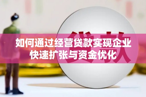 峰峰矿区如何通过经营贷款实现企业快速扩张与资金优化