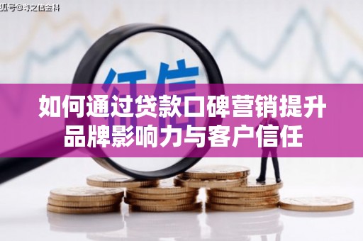 峰峰矿区如何通过贷款口碑营销提升品牌影响力与客户信任