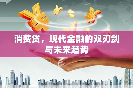 峰峰矿区消费贷，现代金融的双刃剑与未来趋势