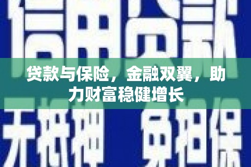 峰峰矿区贷款与保险，金融双翼，助力财富稳健增长