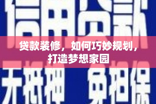 峰峰矿区贷款装修，如何巧妙规划，打造梦想家园