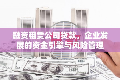峰峰矿区融资租赁公司贷款，企业发展的资金引擎与风险管理