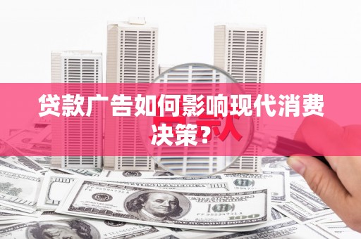 峰峰矿区贷款广告如何影响现代消费决策？