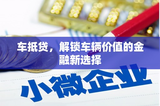 峰峰矿区车抵贷，解锁车辆价值的金融新选择