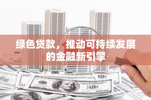 峰峰矿区绿色贷款，推动可持续发展的金融新引擎