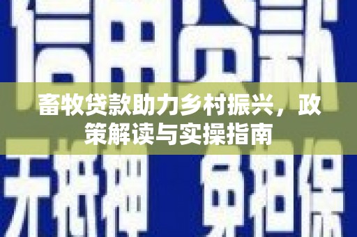 峰峰矿区畜牧贷款助力乡村振兴，政策解读与实操指南