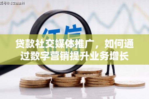 峰峰矿区贷款社交媒体推广，如何通过数字营销提升业务增长