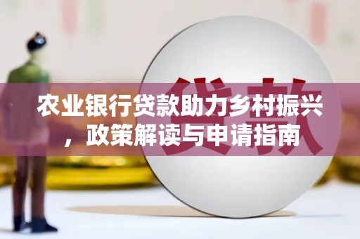 峰峰矿区农业银行贷款助力乡村振兴，政策解读与申请指南