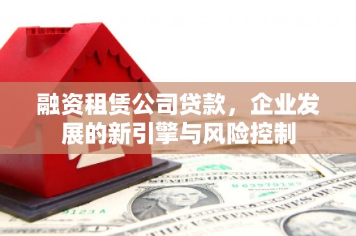 峰峰矿区融资租赁公司贷款，企业发展的新引擎与风险控制
