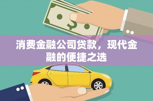 峰峰矿区消费金融公司贷款，现代金融的便捷之选