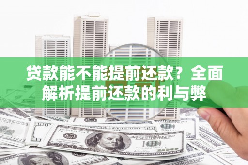 峰峰矿区贷款能不能提前还款？全面解析提前还款的利与弊