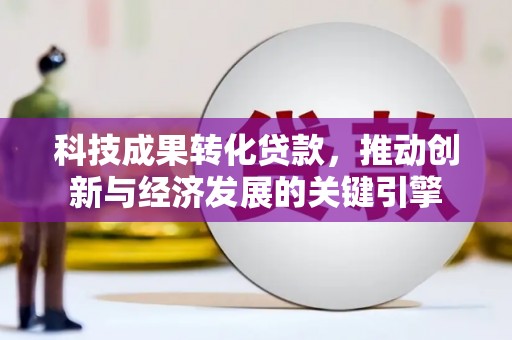 峰峰矿区科技成果转化贷款，推动创新与经济发展的关键引擎