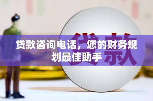 峰峰矿区贷款咨询电话，您的财务规划最佳助手