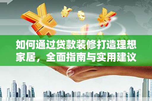 峰峰矿区如何通过贷款装修打造理想家居，全面指南与实用建议