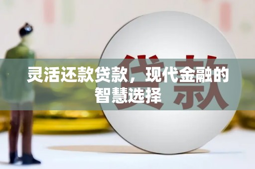 峰峰矿区灵活还款贷款，现代金融的智慧选择